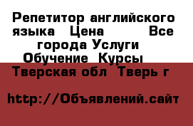 Репетитор английского языка › Цена ­ 350 - Все города Услуги » Обучение. Курсы   . Тверская обл.,Тверь г.